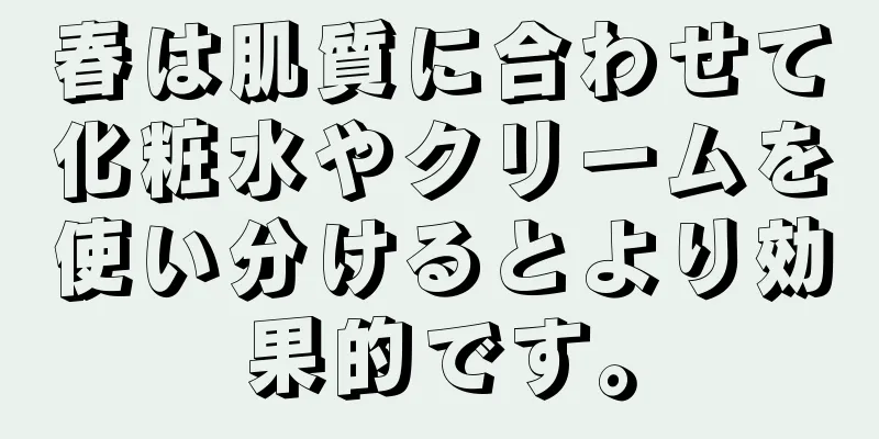 春は肌質に合わせて化粧水やクリームを使い分けるとより効果的です。