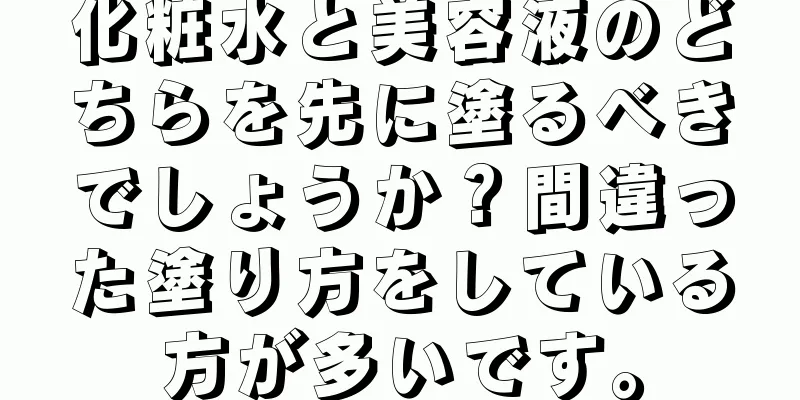 化粧水と美容液のどちらを先に塗るべきでしょうか？間違った塗り方をしている方が多いです。