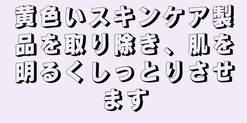 黄色いスキンケア製品を取り除き、肌を明るくしっとりさせます