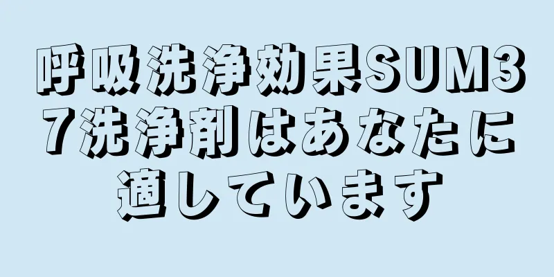 呼吸洗浄効果SUM37洗浄剤はあなたに適しています