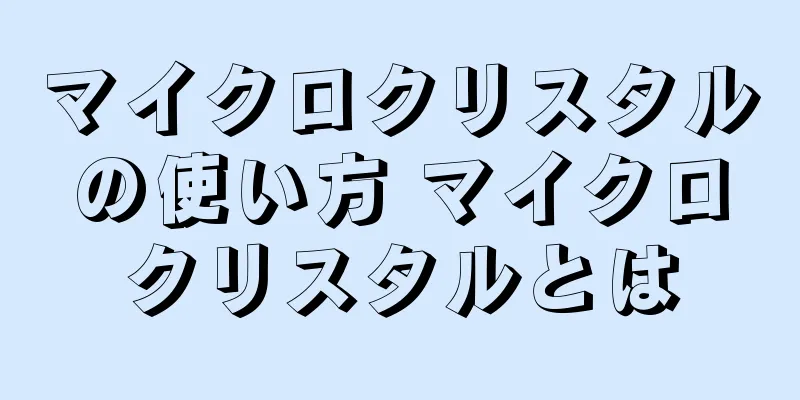 マイクロクリスタルの使い方 マイクロクリスタルとは