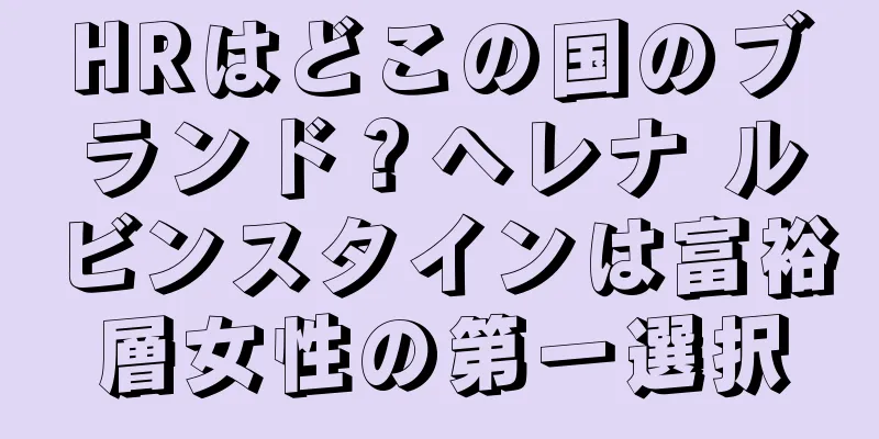 HRはどこの国のブランド？ヘレナ ルビンスタインは富裕層女性の第一選択