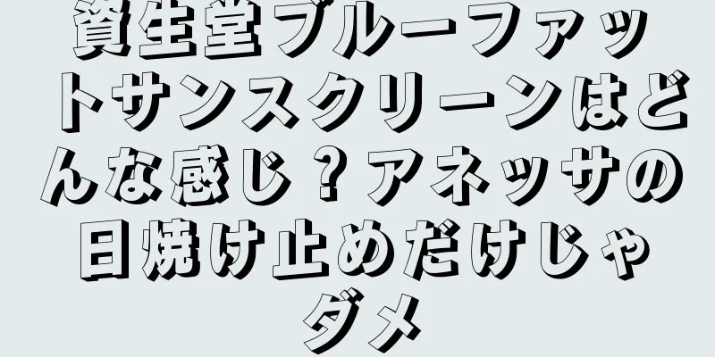 資生堂ブルーファットサンスクリーンはどんな感じ？アネッサの日焼け止めだけじゃダメ