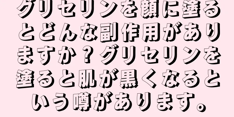 グリセリンを顔に塗るとどんな副作用がありますか？グリセリンを塗ると肌が黒くなるという噂があります。