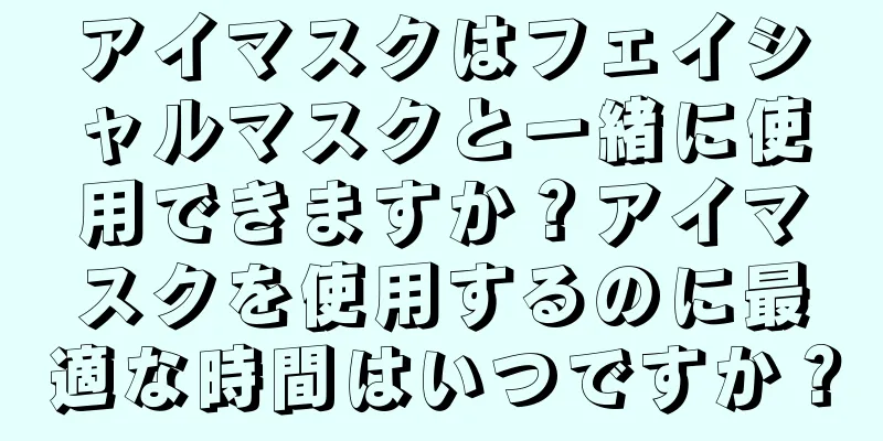 アイマスクはフェイシャルマスクと一緒に使用できますか？アイマスクを使用するのに最適な時間はいつですか？