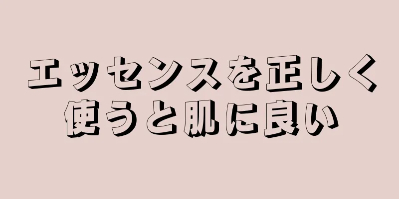 エッセンスを正しく使うと肌に良い