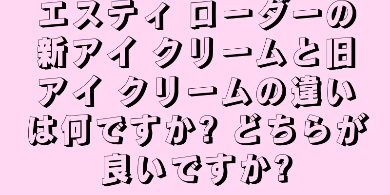 エスティ ローダーの新アイ クリームと旧アイ クリームの違いは何ですか? どちらが良いですか?