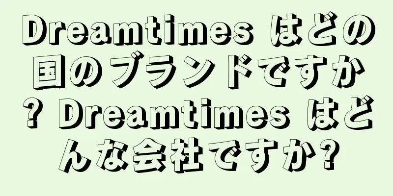 Dreamtimes はどの国のブランドですか? Dreamtimes はどんな会社ですか?