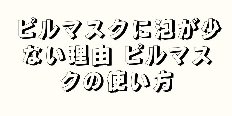 ピルマスクに泡が少ない理由 ピルマスクの使い方