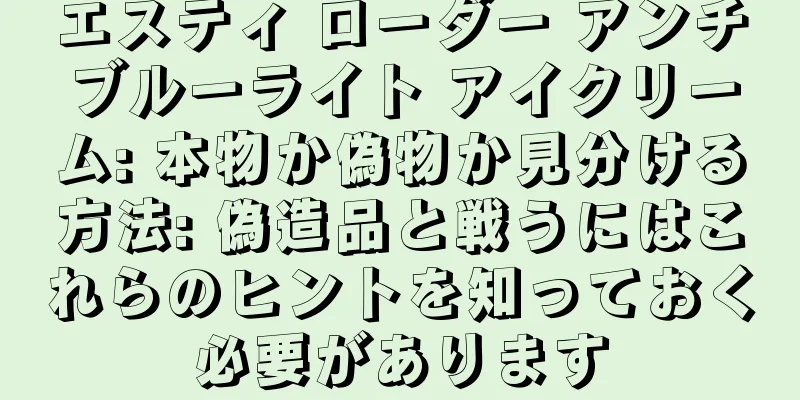 エスティ ローダー アンチブルーライト アイクリーム: 本物か偽物か見分ける方法: 偽造品と戦うにはこれらのヒントを知っておく必要があります