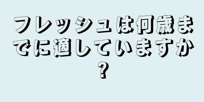 フレッシュは何歳までに適していますか?