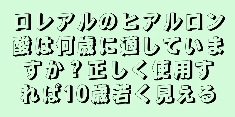 ロレアルのヒアルロン酸は何歳に適していますか？正しく使用すれば10歳若く見える