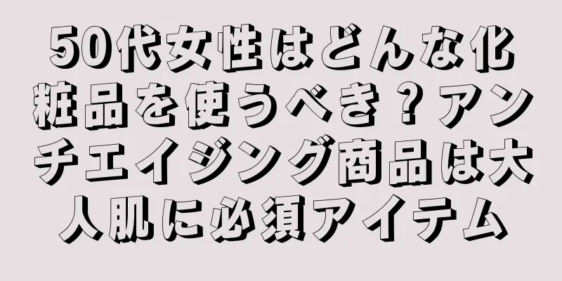 50代女性はどんな化粧品を使うべき？アンチエイジング商品は大人肌に必須アイテム