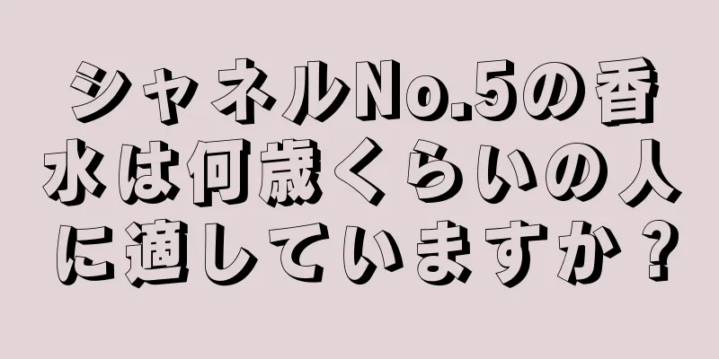 シャネルNo.5の香水は何歳くらいの人に適していますか？