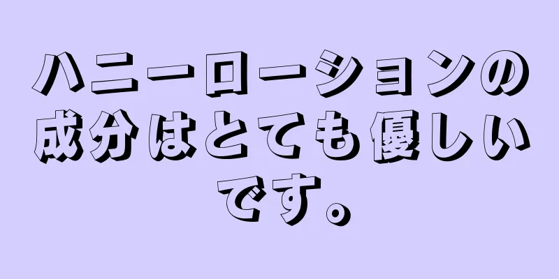 ハニーローションの成分はとても優しいです。