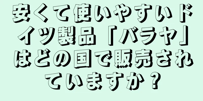 安くて使いやすいドイツ製品「バラヤ」はどの国で販売されていますか？