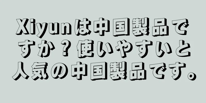 Xiyunは中国製品ですか？使いやすいと人気の中国製品です。