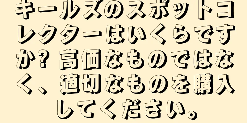 キールズのスポットコレクターはいくらですか? 高価なものではなく、適切なものを購入してください。