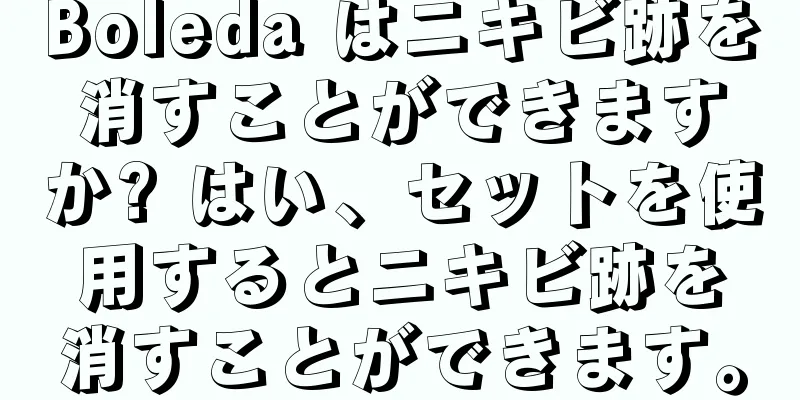 Boleda はニキビ跡を消すことができますか? はい、セットを使用するとニキビ跡を消すことができます。