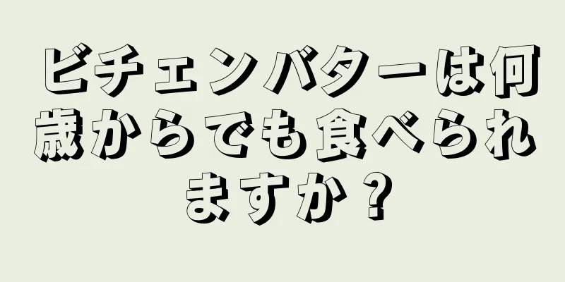 ビチェンバターは何歳からでも食べられますか？