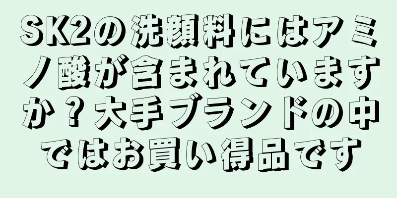 SK2の洗顔料にはアミノ酸が含まれていますか？大手ブランドの中ではお買い得品です