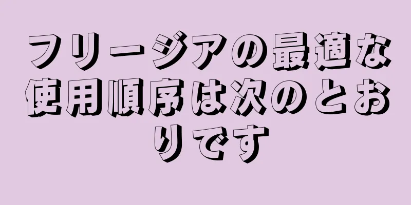 フリージアの最適な使用順序は次のとおりです