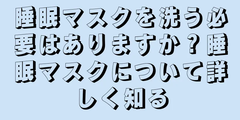 睡眠マスクを洗う必要はありますか？睡眠マスクについて詳しく知る