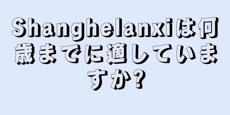 Shanghelanxiは何歳までに適していますか?