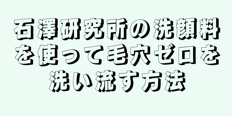 石澤研究所の洗顔料を使って毛穴ゼロを洗い流す方法