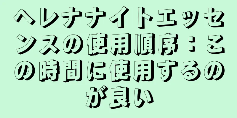 ヘレナナイトエッセンスの使用順序：この時間に使用するのが良い