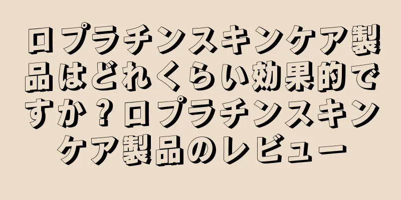 ロプラチンスキンケア製品はどれくらい効果的ですか？ロプラチンスキンケア製品のレビュー