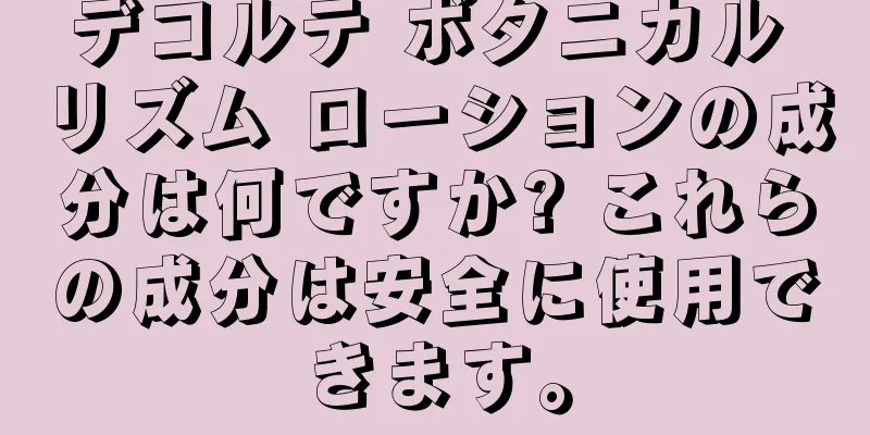 デコルテ ボタニカル リズム ローションの成分は何ですか? これらの成分は安全に使用できます。