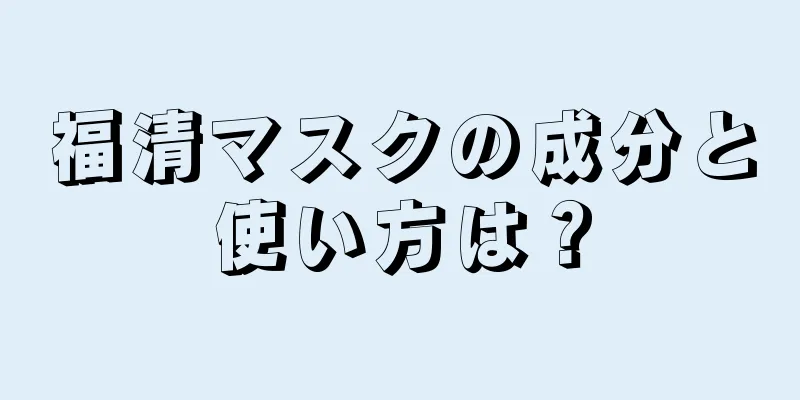 福清マスクの成分と使い方は？