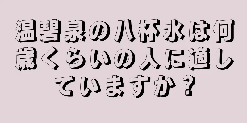 温碧泉の八杯水は何歳くらいの人に適していますか？