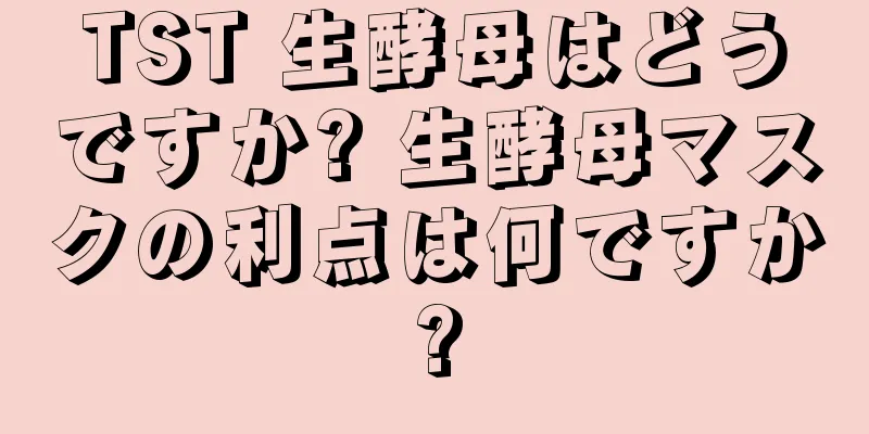 TST 生酵母はどうですか? 生酵母マスクの利点は何ですか?