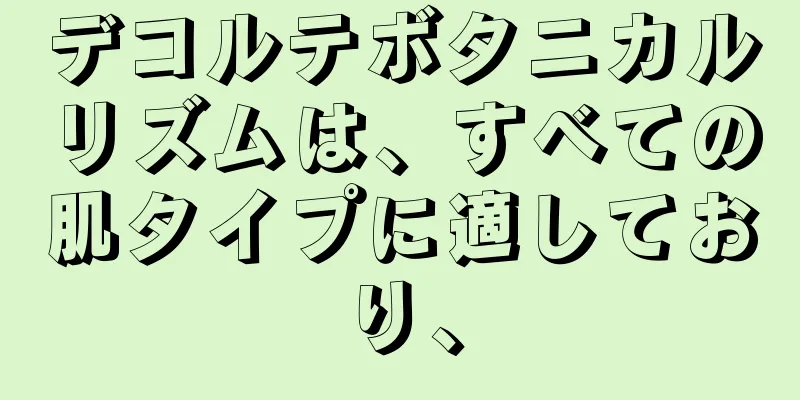 デコルテボタニカルリズムは、すべての肌タイプに適しており、