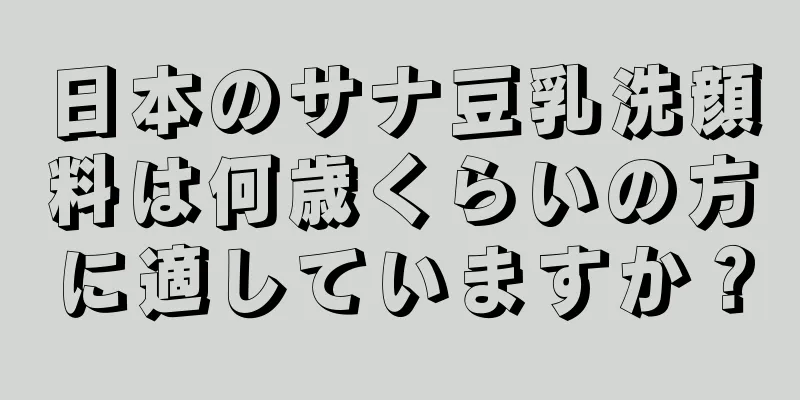 日本のサナ豆乳洗顔料は何歳くらいの方に適していますか？