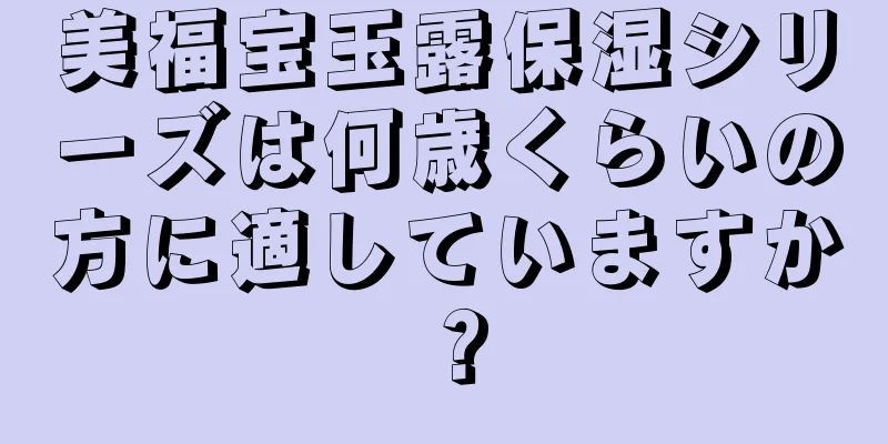 美福宝玉露保湿シリーズは何歳くらいの方に適していますか？