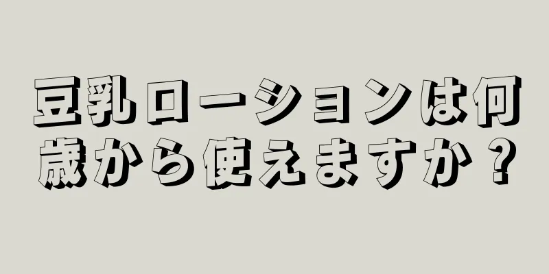 豆乳ローションは何歳から使えますか？