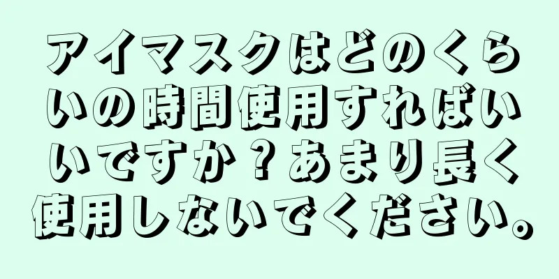 アイマスクはどのくらいの時間使用すればいいですか？あまり長く使用しないでください。