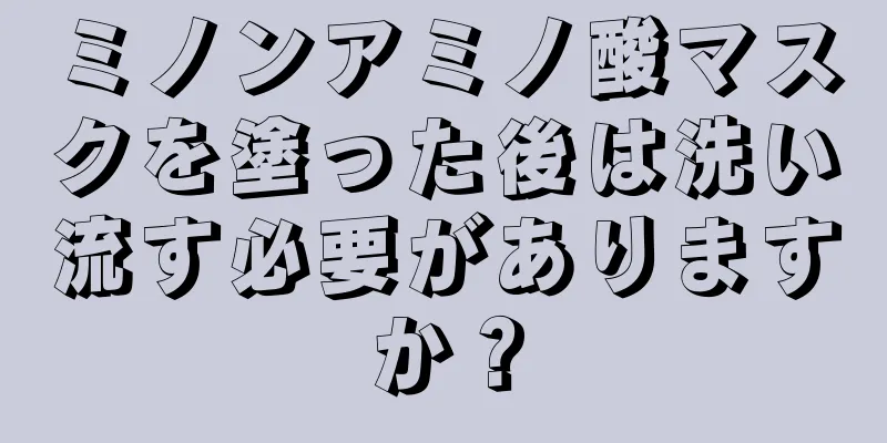 ミノンアミノ酸マスクを塗った後は洗い流す必要がありますか？