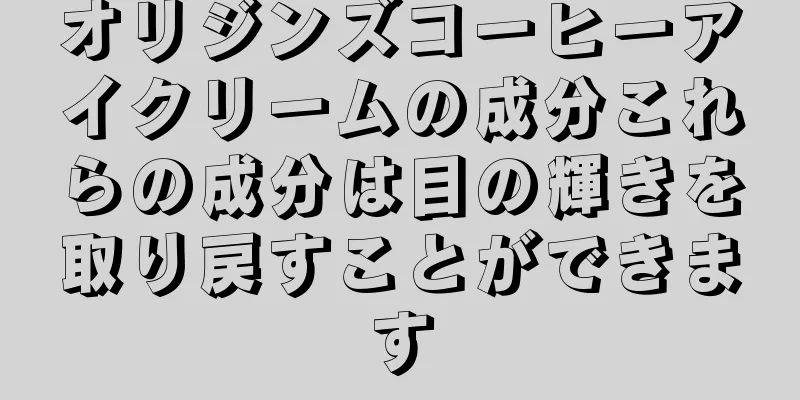 オリジンズコーヒーアイクリームの成分これらの成分は目の輝きを取り戻すことができます