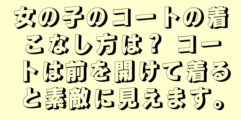 女の子のコートの着こなし方は？ コートは前を開けて着ると素敵に見えます。