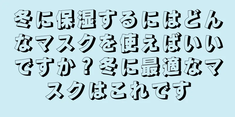 冬に保湿するにはどんなマスクを使えばいいですか？冬に最適なマスクはこれです