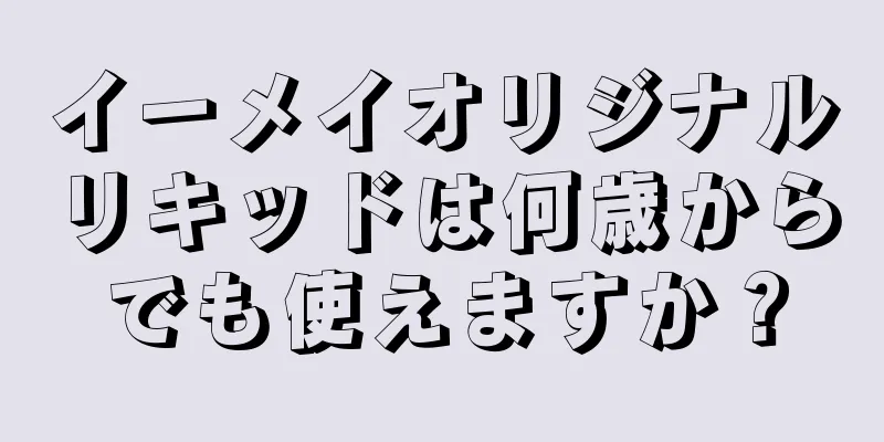 イーメイオリジナルリキッドは何歳からでも使えますか？