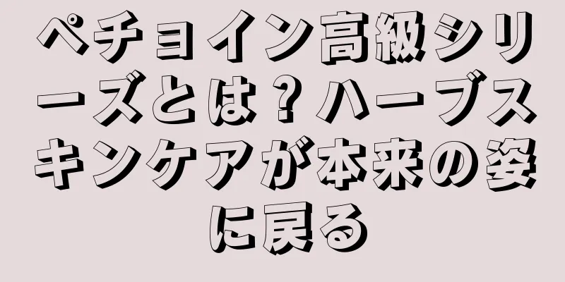 ペチョイン高級シリーズとは？ハーブスキンケアが本来の姿に戻る