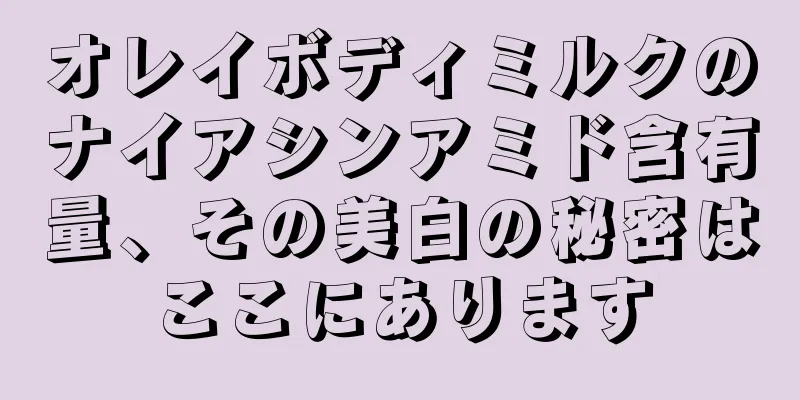 オレイボディミルクのナイアシンアミド含有量、その美白の秘密はここにあります