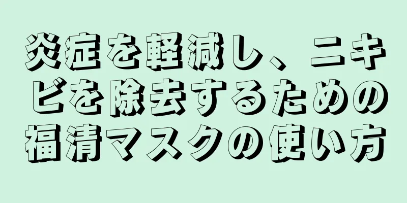 炎症を軽減し、ニキビを除去するための福清マスクの使い方