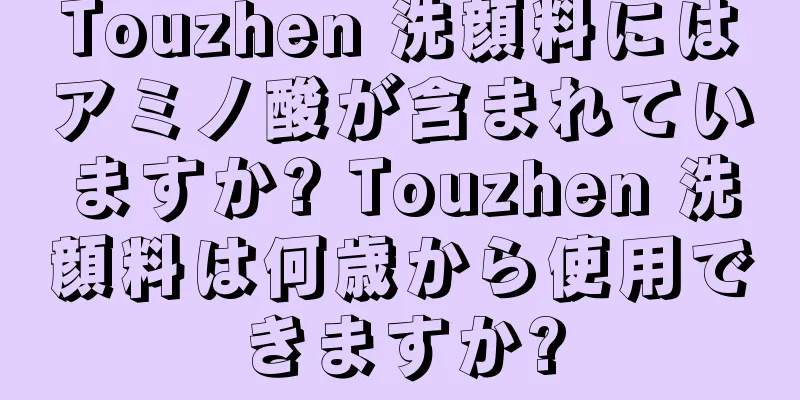 Touzhen 洗顔料にはアミノ酸が含まれていますか? Touzhen 洗顔料は何歳から使用できますか?