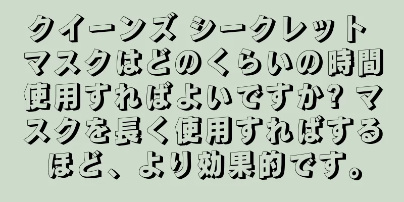 クイーンズ シークレット マスクはどのくらいの時間使用すればよいですか? マスクを長く使用すればするほど、より効果的です。